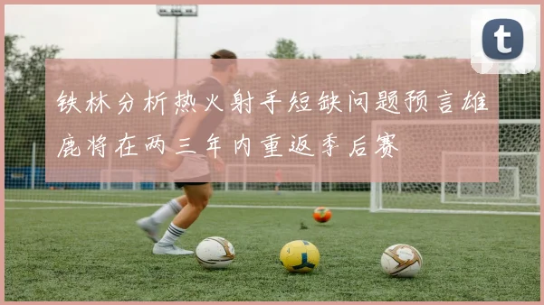 铁林分析热火射手短缺问题预言雄鹿将在两三年内重返季后赛